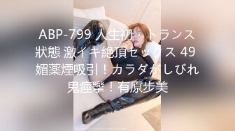 ABP-799 人生初・トランス狀態 激イキ絶頂セックス 49 媚薬煙吸引！カラダがしびれ鬼痙攣！有原步美