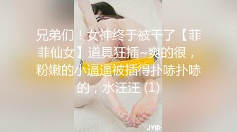 兄弟们！女神终于被干了【菲菲仙女】道具狂插~爽的很，粉嫩的小逼逼被插得扑哧扑哧的，水汪汪 (1)