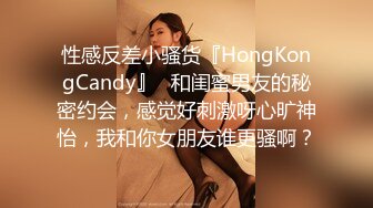 性感反差小骚货『HongKongCandy』✿和闺蜜男友的秘密约会，感觉好刺激呀心旷神怡，我和你女朋友谁更骚啊？