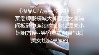 《极品CP?魔手?外购》国内某潮牌服装城大神藏匿女厕隔间板缝中连续偸拍多位漂亮小姐姐方便~笑容甜美明星气质美女也要尿尿的