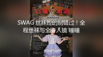 SWAG 丝袜控的别错过！全程丝袜与全身入镜 瞳瞳