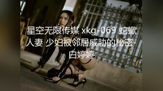 星空无限传媒 xkg-069 蛇蠍人妻 少妇被邻居威胁的秘密-白婷婷