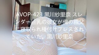 AVOP-423 黑川紗里奈 スレンダー巨乳の彼女が俺の親父に寢取られ種付けプレスされていた。黑川紗里奈