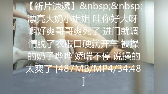 【新片速遞】&nbsp;&nbsp;漂亮大奶小姐姐 哇你好大呀 啊好爽哥哥爽死了 进门就调情脱了衣服口硬就开车 被操的奶子哗哗 娇喘不停 说操的太爽了 [487MB/MP4/34:48]