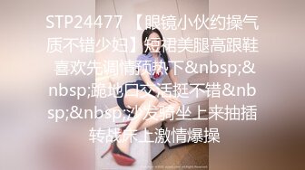 STP24477 【眼镜小伙约操气质不错少妇】短裙美腿高跟鞋 喜欢先调情预热下&nbsp;&nbsp;跪地口交活挺不错&nbsp;&nbsp;沙发骑坐上来抽插 转战床上激情爆操