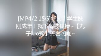 [MP4/2.15G]新人！学生妹刚成年！就下海被狂操~【丸子luo莉】无套啪啪~