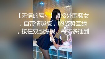 【无情的屌丶】紧接外围骚女，自带情趣装，69姿势互舔，按住双腿爆操，每下多插到底