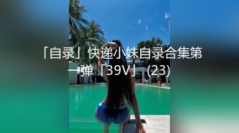 _差婊子】淫荡大奶妹 韵味骚熟女少妇 性奴小母G 贫乳小嫩妹超多漂亮淫妹淫妻淫女友啪啪口交自慰大合集，