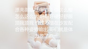 漂亮御姐吃鸡啪啪 你这么瘦怎么这么大 啊啊好硬好舒服顶我顶我 性格不错在沙发配合各种姿势输出 哥们就是体力差了点