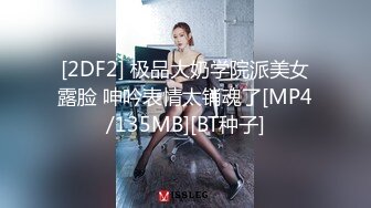 [2DF2] 极品大奶学院派美女露脸 呻吟表情太销魂了[MP4/135MB][BT种子]