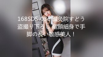 168SDS-036 鍼灸院すどう盗撮り下ろし 童顔細身で手脚の長い敏感美人！