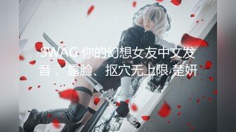 SWAG 你的幻想女友中文发音， 露脸、抠穴无上限 楚妍