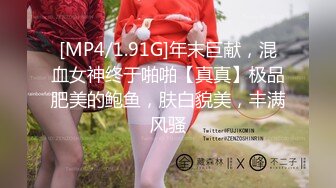 [MP4/1.91G]年末巨献，混血女神终于啪啪【真真】极品肥美的鲍鱼，肤白貌美，丰满风骚