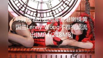 环球世界小姐冠军香港嫩模黄国兰Lenny Wong不雅视频流出[MP4/218MB]