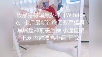 极品身材媚黑女神『Wifelove』七月最新约炮黑双星猛男 黑屌超神前裹后操 小逼直接干废 内射漂亮小逼 下 (2)