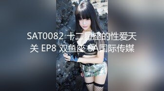 SAT0082 十二星座的性爱天关 EP8 双鱼座 SA国际传媒