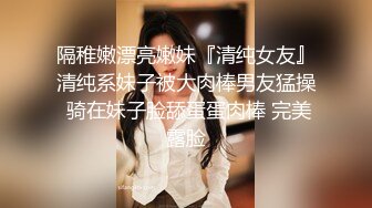 隔稚嫩漂亮嫩妹『清纯女友』清纯系妹子被大肉棒男友猛操 骑在妹子脸舔蛋蛋肉棒 完美露脸