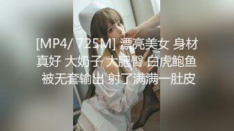 [MP4/ 725M] 漂亮美女 身材真好 大奶子 大肥臀 白虎鲍鱼 被无套输出 射了满满一肚皮