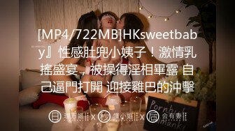 [MP4/722MB]HKsweetbaby』性感肚兜小姨子！激情乳搖盛宴，被操得淫相畢露 自己逼門打開 迎接雞巴的沖擊