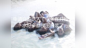 申请自拍达人（字条在开始）水好多都操出白浆了