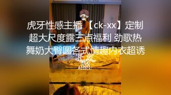 虎牙性感主播 【ck-xx】定制超大尺度露三点福利 劲歌热舞奶大臀圆各式情趣内衣超诱惑