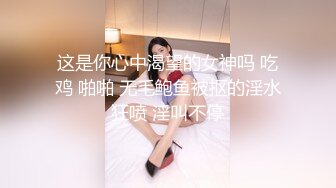 这是你心中渴望的女神吗 吃鸡 啪啪 无毛鲍鱼被抠的淫水狂喷 淫叫不停