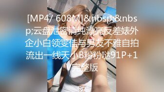 [MP4/ 608M]&nbsp;&nbsp;云盘泄密清纯漂亮反差婊外企小白领雯佳与男友不雅自拍流出一线天小B粉粉哒91P+1V完整版