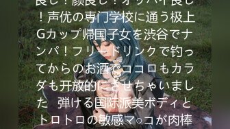 マジ软派、初撮。 2000 ノリ良し！颜良し！オッパイ良し！声优の専门学校に通う极上Gカップ帰国子女を渋谷でナンパ！フリードリンクで钓ってからのお酒でココロもカラダも开放的にさせちゃいました♪弾ける国际派美ボディとトロトロの敏感マ○コが肉棒にイキ狂う！！