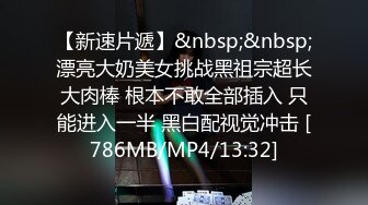 【新速片遞】&nbsp;&nbsp;漂亮大奶美女挑战黑祖宗超长大肉棒 根本不敢全部插入 只能进入一半 黑白配视觉冲击 [786MB/MP4/13:32]