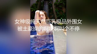 女神级纯天然巨乳极品外围女被土豪操的啊啊啊叫个不停