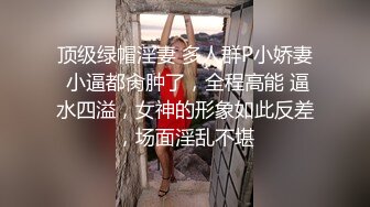 顶级绿帽淫妻 多人群P小娇妻 小逼都肏肿了，全程高能 逼水四溢，女神的形象如此反差，场面淫乱不堪