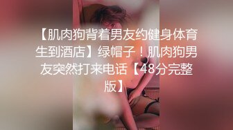 【肌肉狗背着男友约健身体育生到酒店】绿帽子！肌肉狗男友突然打来电话【48分完整版】