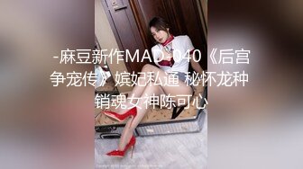 -麻豆新作MAD-040《后宫争宠传》嫔妃私通 秘怀龙种 销魂女神陈可心