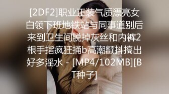 [2DF2]职业正装气质漂亮女白领下班地铁站与同事道别后来到卫生间脱掉灰丝和内裤2根手指疯狂捅b高潮颤抖搞出好多淫水 - [MP4/102MB][BT种子]