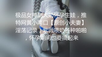 极品女神到大奶怀孕生娃，推特网黄小两口【原创小夫妻】淫荡记录，紫薇喂奶各种啪啪，怀孕期间也要搞起来