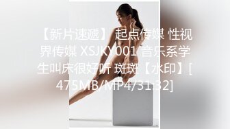 【新片速遞】 起点传媒 性视界传媒 XSJKY001 音乐系学生叫床很好听 斑斑【水印】[475MB/MP4/31:32]