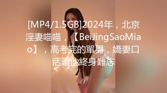 [MP4/1.5GB]2024年，北京淫妻喵喵，【BeiJingSaoMiao】，高考完的單男，嬌妻口活讓他終身難忘