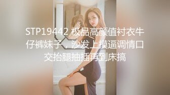 STP19442 极品高颜值衬衣牛仔裤妹子，沙发上摸逼调情口交抬腿抽插再到床搞