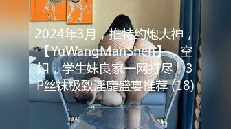 2024年3月，推特约炮大神，【YuWangManShen】，空姐，学生妹良家一网打尽，3P丝袜极致淫靡盛宴推荐 (18)