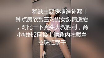 ❣️❣️稀缺主题房精选补漏！钟点房欣赏三对男女激情造爱，对比一下秃头大叔胜利，肏小嫩妹2回换上情趣内衣戴着拉珠肛塞干