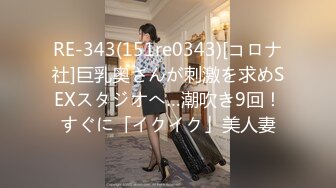 RE-343(151re0343)[コロナ社]巨乳奥さんが刺激を求めSEXスタジオへ…潮吹き9回！すぐに「イクイク」美人妻