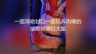 一面深吻封口一面玩弄肉棒的接吻骑乘位大姐