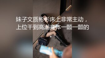 妹子文质彬彬床上非常主动，上位干到高潮身体一颤一颤的。