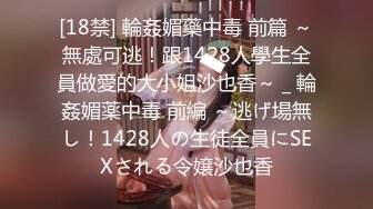 [18禁] 輪姦媚藥中毒 前篇 ～無處可逃！跟1428人學生全員做愛的大小姐沙也香～ _ 輪姦媚薬中毒 前編 ～逃げ場無し！1428人の生徒全員にSEXされる令嬢沙也香