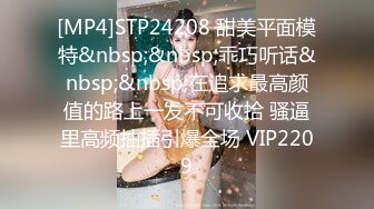 [MP4]STP24208 甜美平面模特&nbsp;&nbsp;乖巧听话&nbsp;&nbsp;在追求最高颜值的路上一发不可收拾 骚逼里高频抽插引爆全场 VIP2209