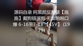 源码自录 阿黑颜反差婊【施施】戴狗链遛狗 无套啪啪口爆 6-16至7-18 【45V】 (1979)