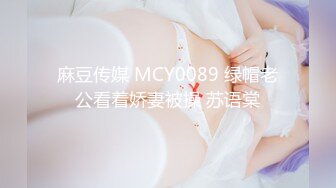 麻豆传媒 MCY0089 绿帽老公看着娇妻被操 苏语棠