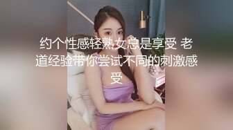 约个性感轻熟女总是享受 老道经验带你尝试不同的刺激感受