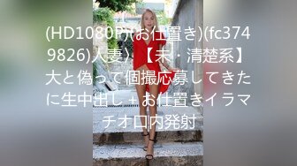 (HD1080P)(お仕置き)(fc3749826)人妻〉【未・清楚系】大と偽って個撮応募してきたに生中出し＋お仕置きイラマチオ口内発射