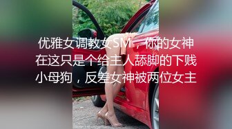 优雅女调教女SM，你的女神在这只是个给主人舔脚的下贱小母狗，反差女神被两位女主